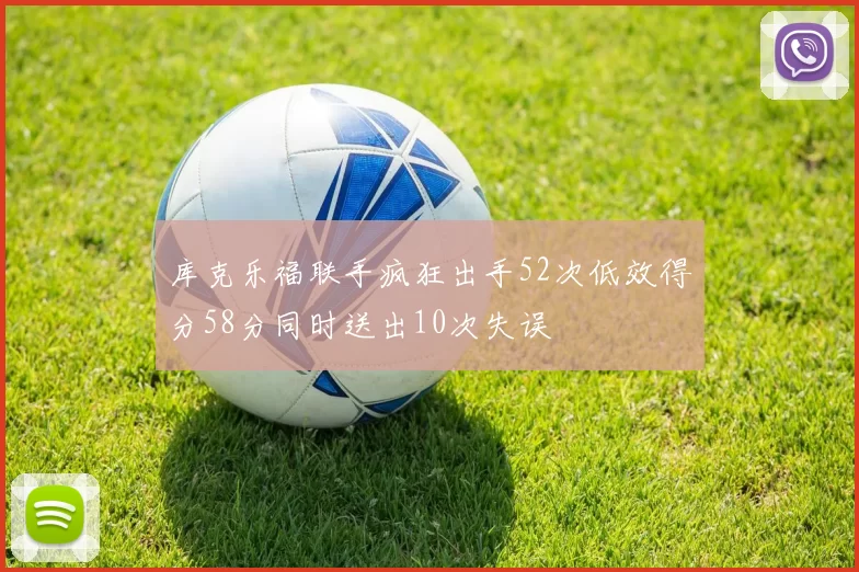库克乐福联手疯狂出手52次低效得分58分同时送出10次失误