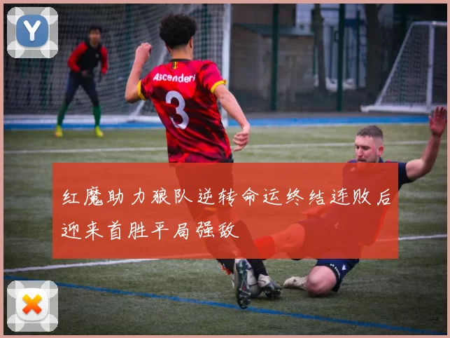 红魔助力狼队逆转命运终结连败后迎来首胜平局强敌